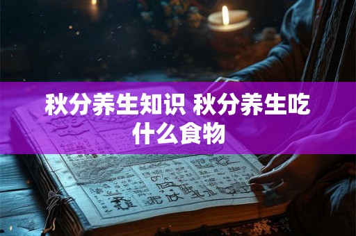 秋分养生知识 秋分养生吃什么食物