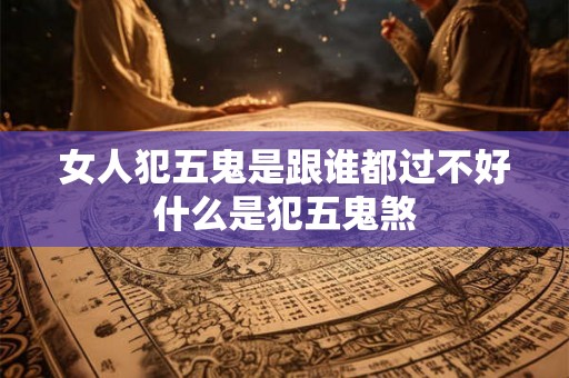 女人犯五鬼是跟谁都过不好 什么是犯五鬼煞 