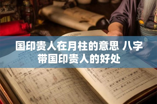 国印贵人在月柱的意思 八字带国印贵人的好处