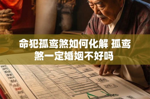 命犯孤鸾煞如何化解 孤鸾煞一定婚姻不好吗 