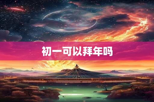 初一可以拜年吗