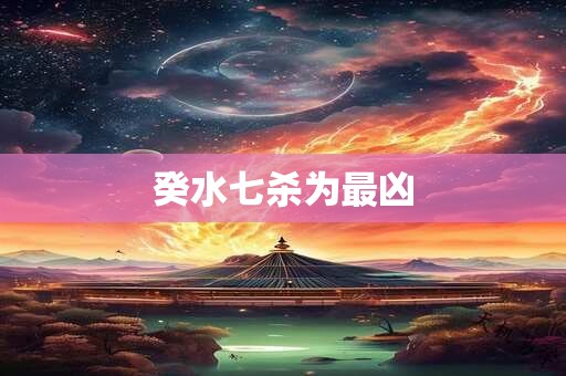 癸水七杀为最凶
