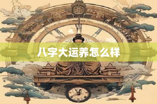 八字大运养怎么样