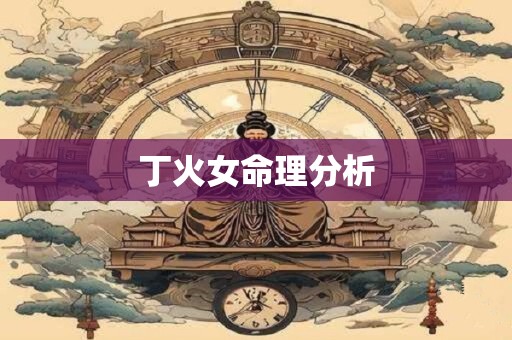 详细阅读:丁火女命理分析 丁火女命理分析