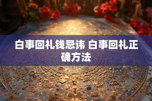 白事回礼钱忌讳 白事回礼正确方法