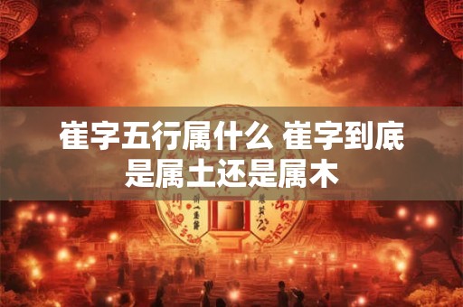 崔字五行属什么 崔字到底是属土还是属木