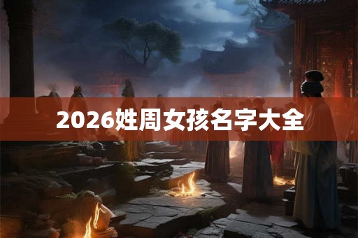 2026姓周女孩名字大全