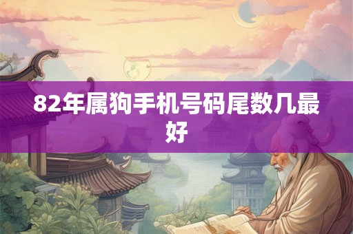 82年属狗手机号码尾数几最好