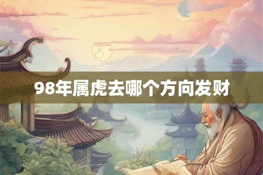 98年属虎去哪个方向发财