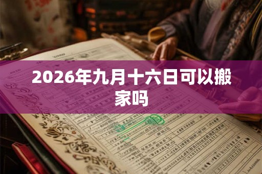 2026年九月十六日可以搬家吗