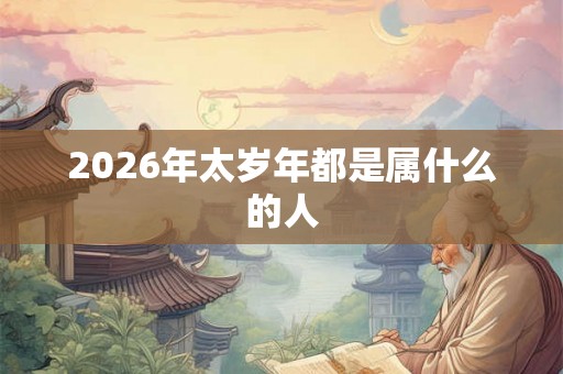 2026年太岁年都是属什么的人