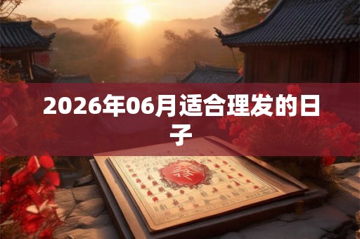2026年06月适合理发的日子