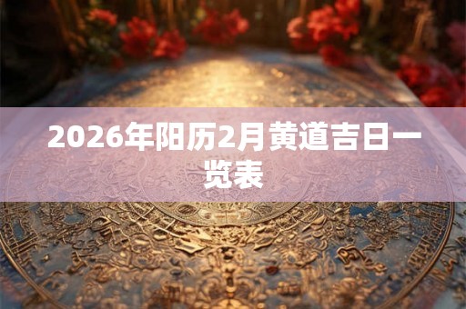 2026年阳历2月黄道吉日一览表