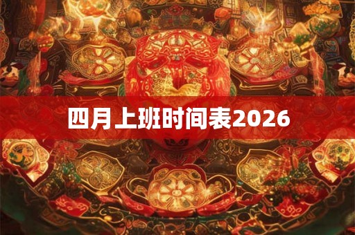 四月上班时间表2026 四月上班时间表2026