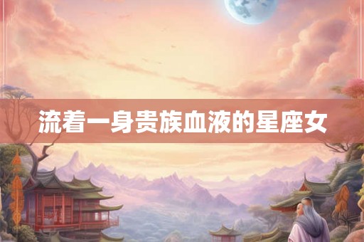 流着一身贵族血液的星座女