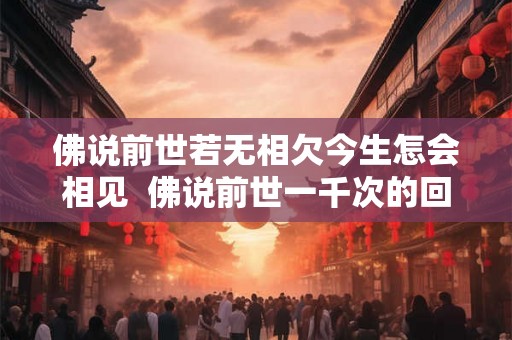 佛说前世若无相欠今生怎会相见  佛说前世一千次的回眸才换来