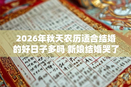 2026年秋天农历适合结婚的好日子多吗 新娘结婚哭了不吉利吗