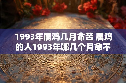 1993年属鸡几月命苦 属鸡的人1993年哪几个月命不好