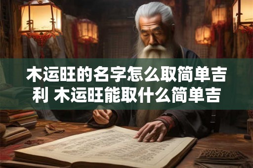 木运旺的名字怎么取简单吉利 木运旺能取什么简单吉利的名字