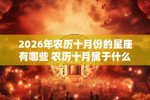 2026年农历十月份的星座有哪些 农历十月属于什么星座 2026年农历十月份的星座有哪些 农历十月属于什么星座