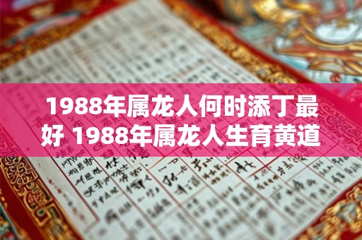 1988年属龙人何时添丁最好 1988年属龙人生育黄道吉日