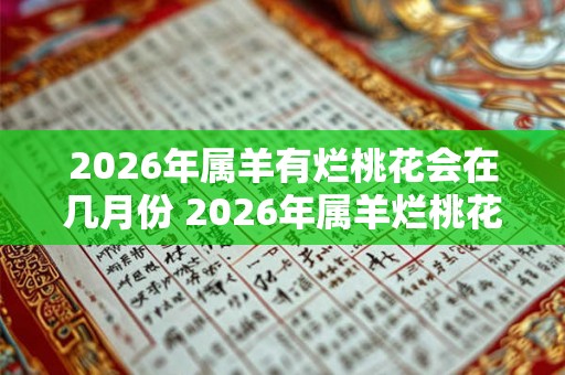 2026年属羊有烂桃花会在几月份 2026年属羊烂桃花在哪月