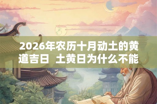 2026年农历十月动土的黄道吉日  土黄日为什么不能动土