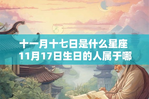 十一月十七日是什么星座 11月17日生日的人属于哪个星座