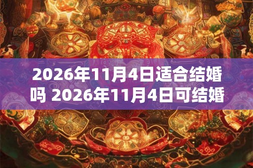 2026年11月4日适合结婚吗 2026年11月4日可结婚吗
