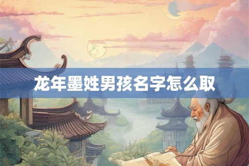 龙年墨姓男孩名字怎么取