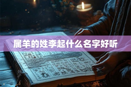 属羊的姓李起什么名字好听 属羊的姓李起什么名字好听