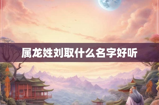 属龙姓刘取什么名字好听