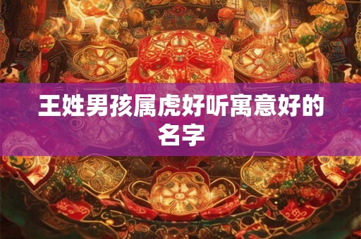 王姓男孩属虎好听寓意好的名字