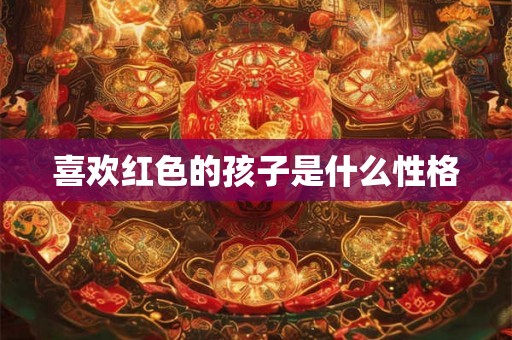 喜欢红色的孩子是什么性格