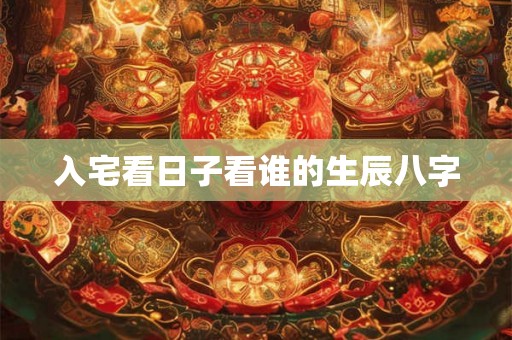 入宅看日子看谁的生辰八字