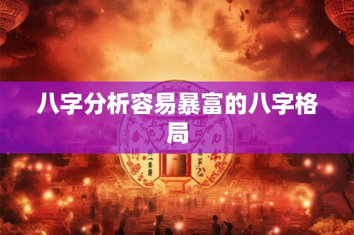八字分析容易暴富的八字格局