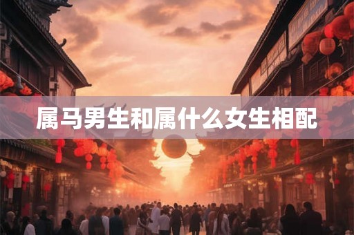 属马男生和属什么女生相配