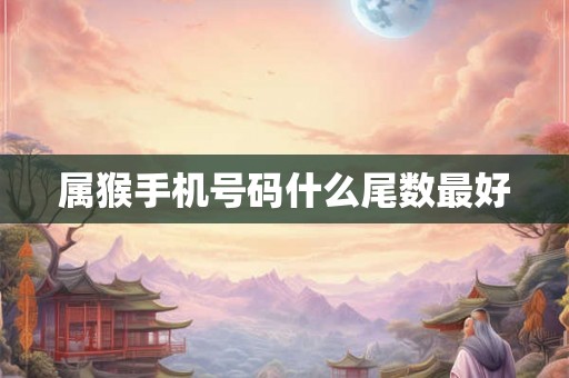 属猴手机号码什么尾数最好