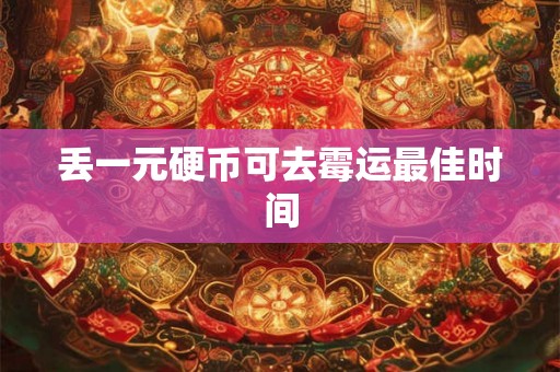 丢一元硬币可去霉运最佳时间