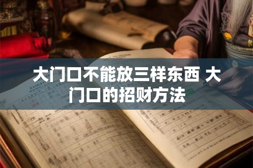 大门口不能放三样东西 大门口的招财方法