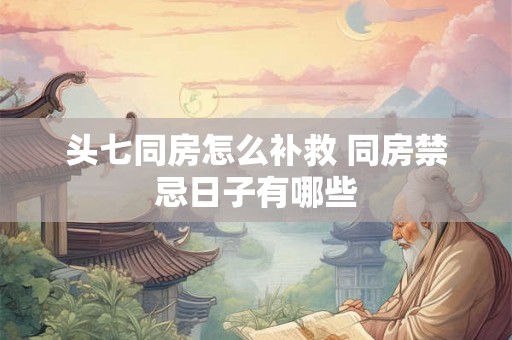 头七同房怎么补救 同房禁忌日子有哪些
