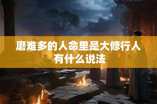 磨难多的人命里是大修行人 有什么说法
