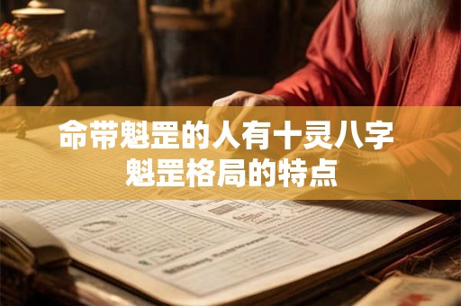 命带魁罡的人有十灵八字 魁罡格局的特点