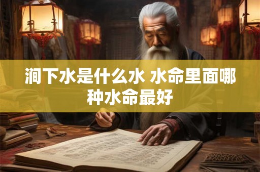 涧下水是什么水 水命里面哪种水命最好