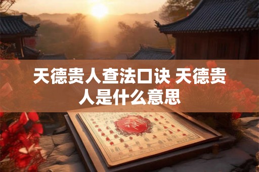 天德贵人查法口诀 天德贵人是什么意思