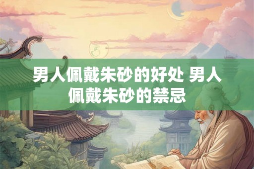 男人佩戴朱砂的好处 男人佩戴朱砂的禁忌