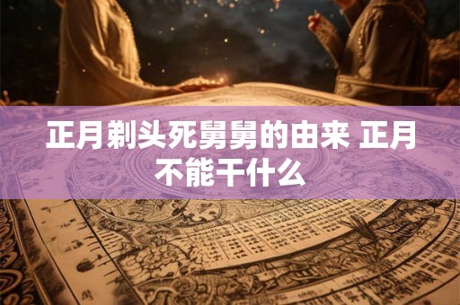 正月剃头死舅舅的由来 正月不能干什么
