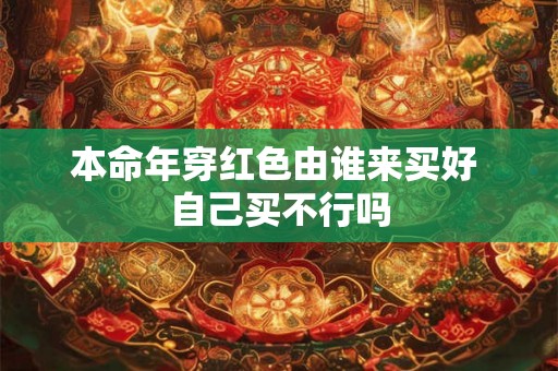 本命年穿红色由谁来买好 自己买不行吗