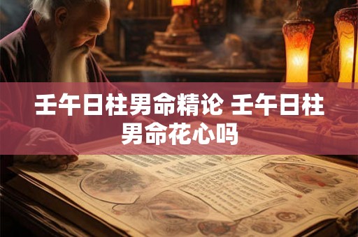 壬午日柱男命精论 壬午日柱男命花心吗