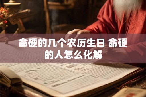 命硬的几个农历生日 命硬的人怎么化解